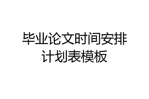 毕业论文时间安排计划表模板