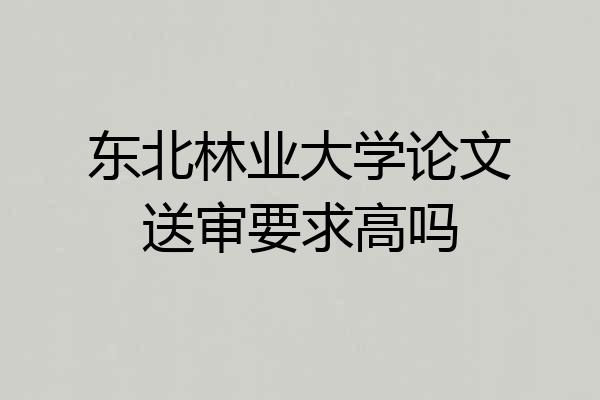 东北林业大学论文送审要求高吗