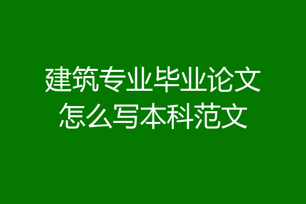 建筑专业毕业论文怎么写本科范文