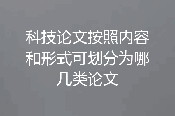 科技论文按照内容和形式可划分为哪几类论文