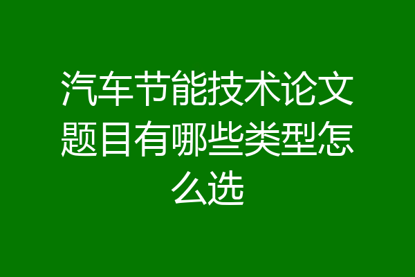 汽车节能技术论文题目有哪些类型怎么选