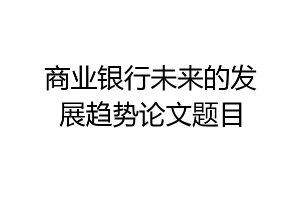 商业银行未来的发展趋势论文题目