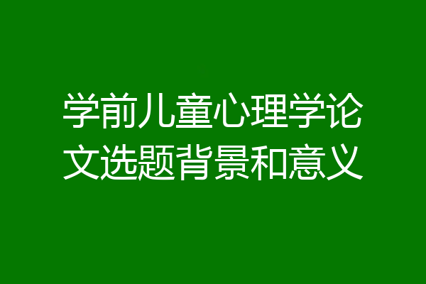 学前儿童心理学论文选题背景和意义