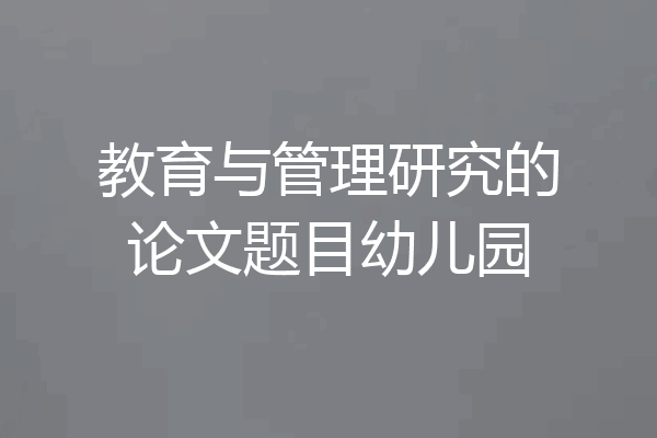 教育与管理研究的论文题目幼儿园