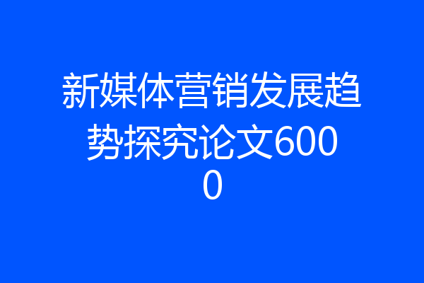 新媒体营销发展趋势探究论文6000
