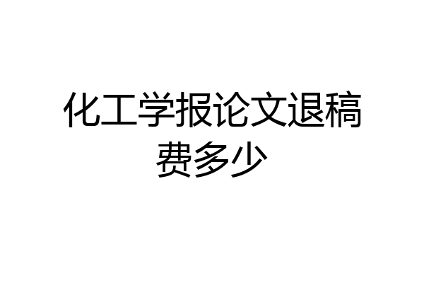 化工学报论文退稿费多少