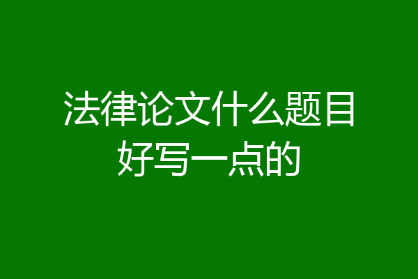 法律论文什么题目好写一点的