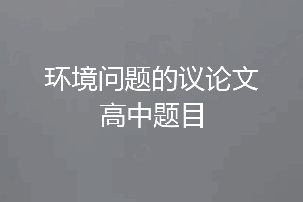 环境问题的议论文高中题目