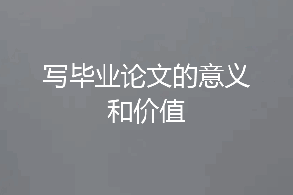 写毕业论文的意义和价值