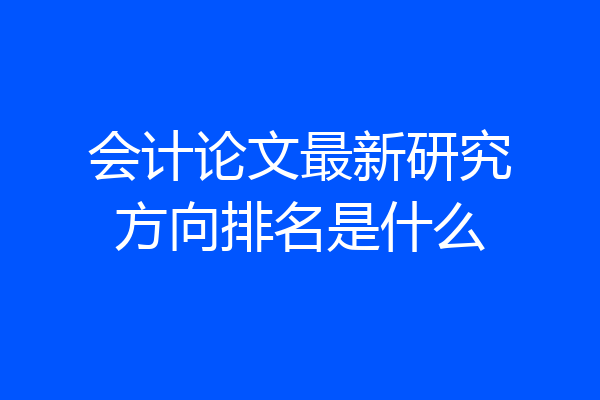 会计论文最新研究方向排名是什么