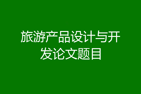 旅游产品设计与开发论文题目