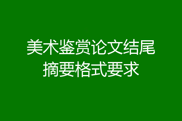 美术鉴赏论文结尾摘要格式要求
