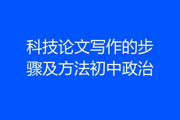 科技论文写作的步骤及方法初中政治