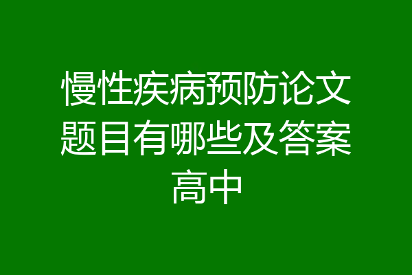 慢性疾病预防论文题目有哪些及答案高中