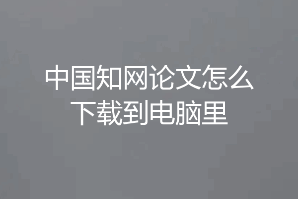 中国知网论文怎么下载到电脑里