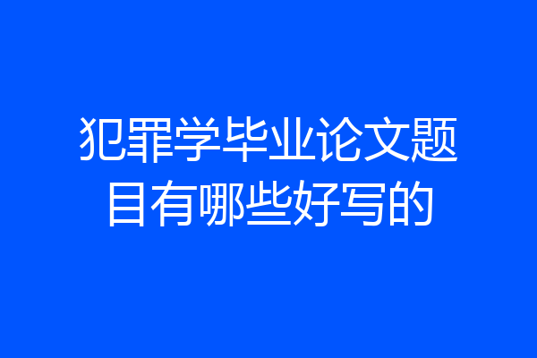 犯罪学毕业论文题目有哪些好写的