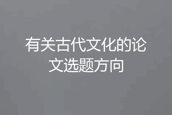 有关古代文化的论文选题方向