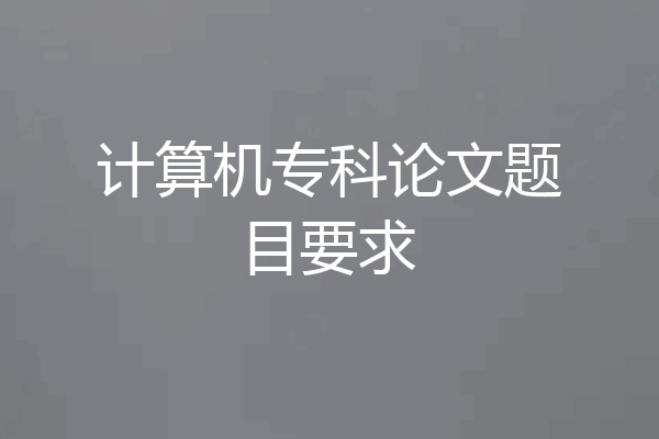 计算机专科论文题目要求
