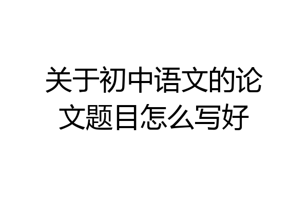 关于初中语文的论文题目怎么写好