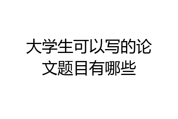 大学生可以写的论文题目有哪些