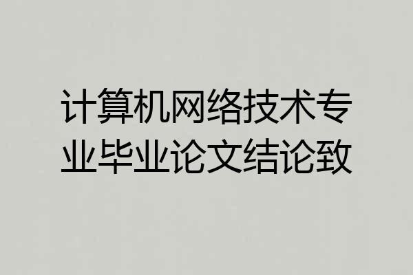 计算机网络技术专业毕业论文结论致