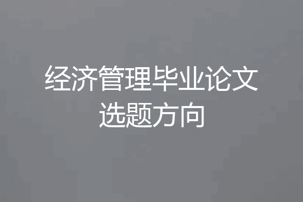 经济管理毕业论文选题方向