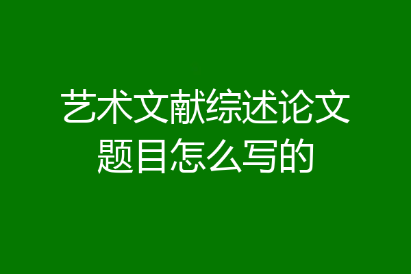 艺术文献综述论文题目怎么写的