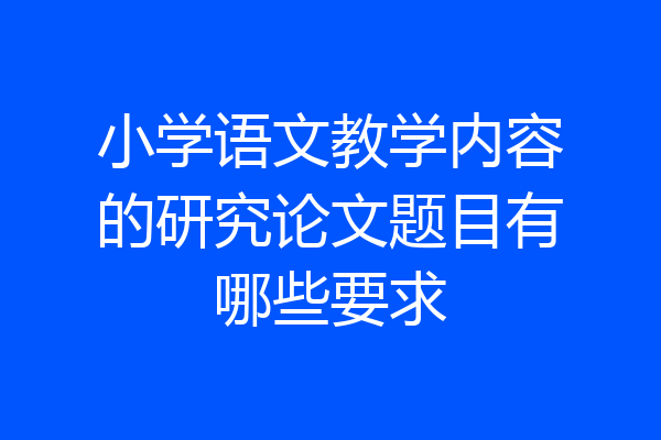 小学语文教学内容的研究论文题目有哪些要求