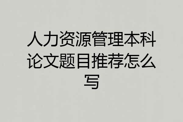 人力资源管理本科论文题目推荐怎么写