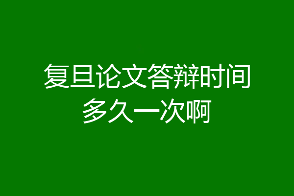 复旦论文答辩时间多久一次啊