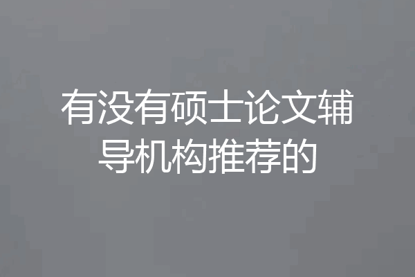 有没有硕士论文辅导机构推荐的