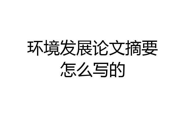 环境发展论文摘要怎么写的