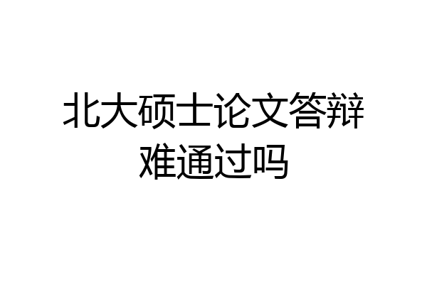 北大硕士论文答辩难通过吗