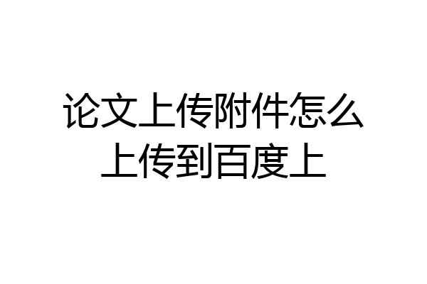 论文上传附件怎么上传到百度上