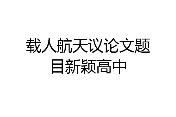 载人航天议论文题目新颖高中