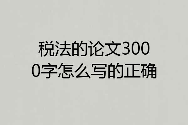 税法的论文3000字怎么写的正确