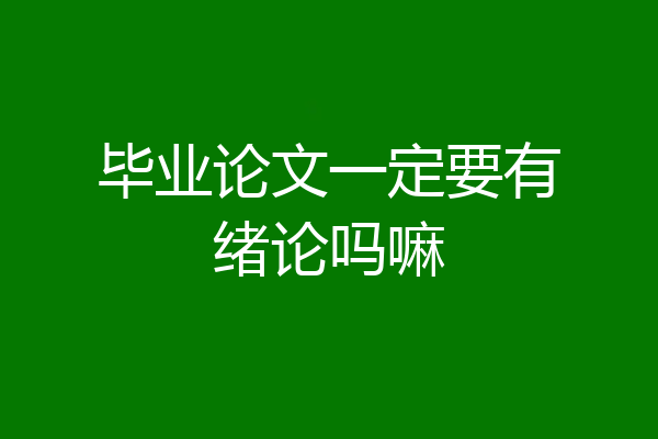 毕业论文一定要有绪论吗嘛