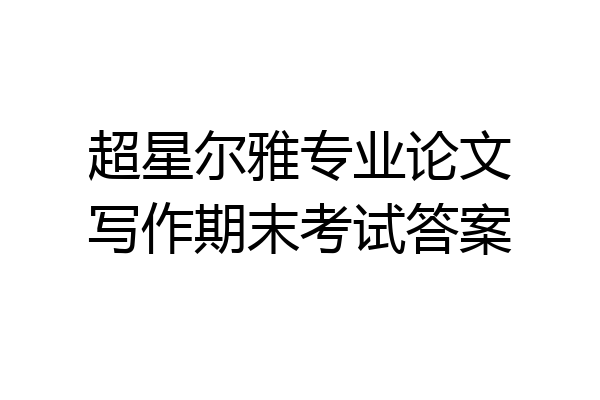 超星尔雅专业论文写作期末考试答案