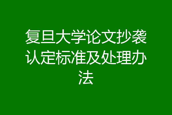 复旦大学论文抄袭认定标准及处理办法