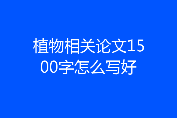 植物相关论文1500字怎么写好