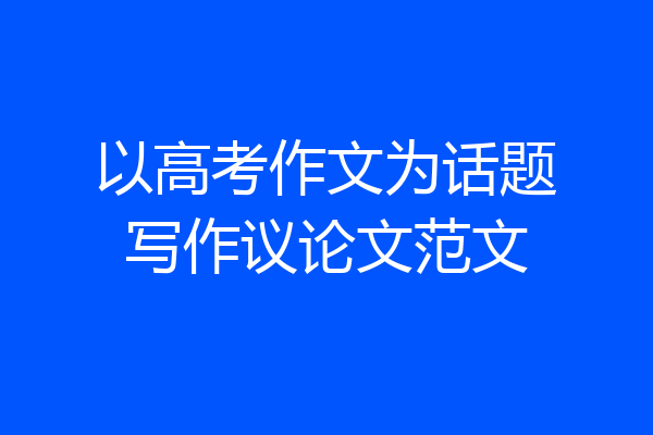 以高考作文为话题写作议论文范文