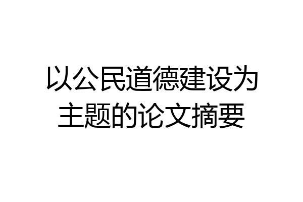 以公民道德建设为主题的论文摘要