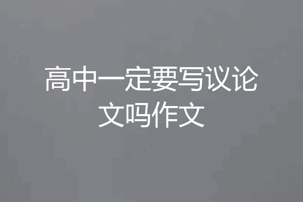 高中一定要写议论文吗作文