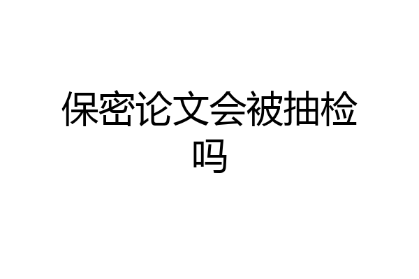 保密论文会被抽检吗