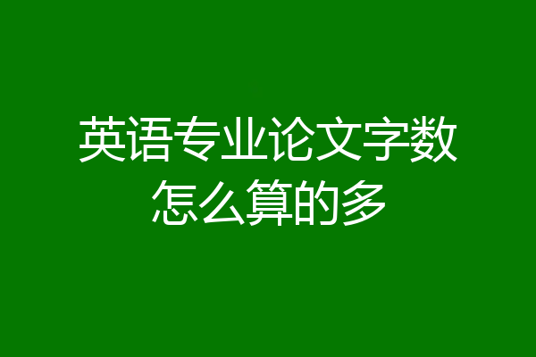 英语专业论文字数怎么算的多
