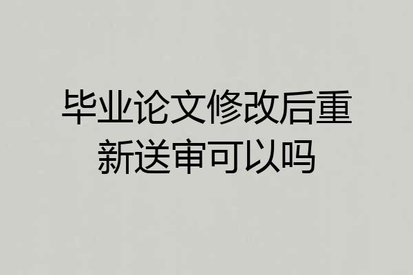 毕业论文修改后重新送审可以吗