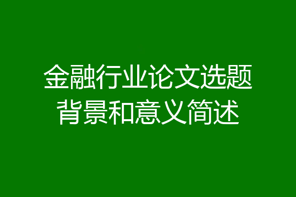 金融行业论文选题背景和意义简述