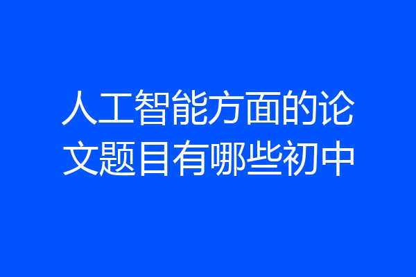 人工智能方面的论文题目有哪些初中