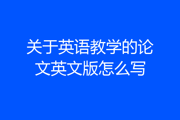 关于英语教学的论文英文版怎么写