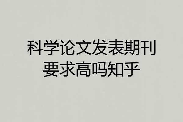 科学论文发表期刊要求高吗知乎